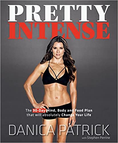 Pretty Intense: The 90-Day Mind, Body and Food Plan that will absolutely Change Your Life by Danica Patrick