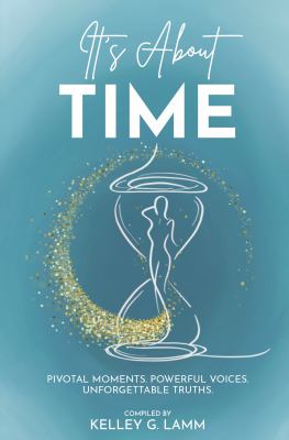 It's About TIME: Pivotal Moments, Powerful Voices, Unforgettable Truths By Kelley G Lamm