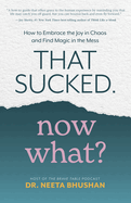 That Sucked. Now What?: How to Embrace the Joy in Chaos and Find Magic in the Mess by Neeta Bhushan