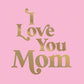 I Love You Mom: A Beautiful Gift to Give Your Mom