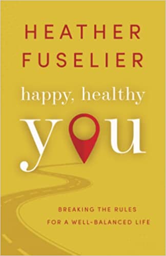 Happy, Healthy You: Breaking the Rules for a Well-Balanced Life by Heather Fuselier